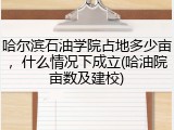 哈尔滨石油学院占地多少亩，什么情况下成立(哈油院亩数及建校)