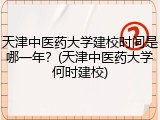 天津中医药大学建校时间是哪一年？(天津中医药大学何时建校)