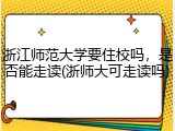 浙江师范大学要住校吗，是否能走读(浙师大可走读吗)