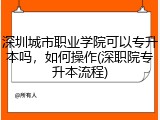 深圳城市职业学院可以专升本吗，如何操作(深职院专升本流程)