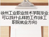 徐州工业职业技术学院毕业可以找什么样的工作(徐工职院就业方向)