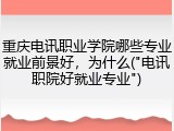 重庆电讯职业学院哪些专业就业前景好，为什么("电讯职院好就业专业")