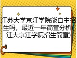 江苏大学京江学院能自主招生吗，最近一年简章分析(江大京江学院招生简章)