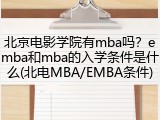 北京电影学院有mba吗？emba和mba的入学条件是什么(北电MBA/EMBA条件)