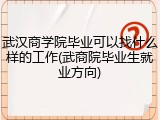 武汉商学院毕业可以找什么样的工作(武商院毕业生就业方向)