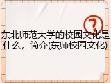 东北师范大学的校园文化是什么，简介(东师校园文化)