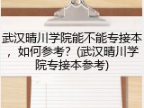 武汉晴川学院能不能专接本，如何参考？(武汉晴川学院专接本参考)