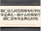 铜仁幼儿师范高等专科学校毕业典礼一般什么时候举行(铜仁幼专毕业典礼时间)
