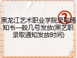 黑龙江艺术职业学院录取通知书一般几号发放(黑艺职录取通知发放时间)