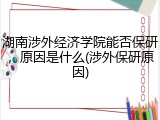 湖南涉外经济学院能否保研，原因是什么(涉外保研原因)