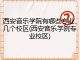 西安音乐学院有哪些专业，几个校区(西安音乐学院专业校区)