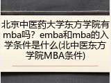 北京中医药大学东方学院有mba吗？emba和mba的入学条件是什么(北中医东方学院MBA条件)