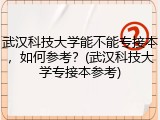武汉科技大学能不能专接本，如何参考？(武汉科技大学专接本参考)
