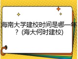 海南大学建校时间是哪一年？(海大何时建校)