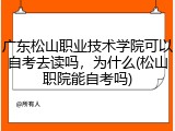 广东松山职业技术学院可以自考去读吗，为什么(松山职院能自考吗)