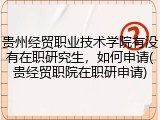 贵州经贸职业技术学院有没有在职研究生，如何申请(贵经贸职院在职研申请)