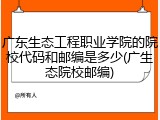 广东生态工程职业学院的院校代码和邮编是多少(广生态院校邮编)