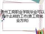 贵州工商职业学院毕业可以找什么样的工作(贵工商就业方向)