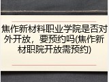 焦作新材料职业学院是否对外开放，要预约吗(焦作新材职院开放需预约)