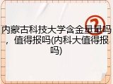 内蒙古科技大学含金量量吗，值得报吗(内科大值得报吗)