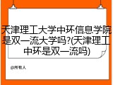 天津理工大学中环信息学院是双一流大学吗?(天津理工中环是双一流吗)