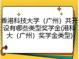 香港科技大学（广州）共开设有哪些类型奖学金(港科大（广州）奖学金类型)