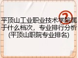 平顶山工业职业技术学院属于什么档次，专业排行分析(平顶山职院专业排名)