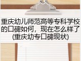 重庆幼儿师范高等专科学校的口碑如何，现在怎么样了(重庆幼专口碑现状)