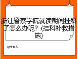 浙江警察学院就读期间挂科了怎么办呢？(挂科补救措施)