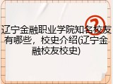 辽宁金融职业学院知名校友有哪些，校史介绍(辽宁金融校友校史)