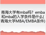 青海大学有mba吗？emba和mba的入学条件是什么(青海大学MBA/EMBA条件)