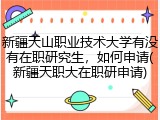 新疆天山职业技术大学有没有在职研究生，如何申请(新疆天职大在职研申请)
