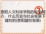 贵阳人文科技学院的校史简介，什么历史与社会背景下建校的(贵阳建校背景)