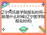 辽宁何氏医学院报名时间一般是什么时候(辽宁医学院报名时间)