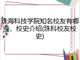 珠海科技学院知名校友有哪些，校史介绍(珠科校友校史)