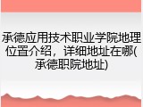 承德应用技术职业学院地理位置介绍，详细地址在哪(承德职院地址)