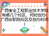 广西安全工程职业技术学院有哪几个校区，何时创办(广西安职院校区及创办时间)