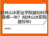 桂林山水职业学院建校时间是哪一年？(桂林山水职院建校年)