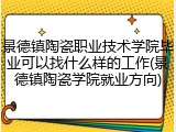 景德镇陶瓷职业技术学院毕业可以找什么样的工作(景德镇陶瓷学院就业方向)