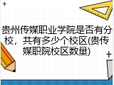 贵州传媒职业学院是否有分校，共有多少个校区(贵传媒职院校区数量)