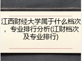 江西财经大学属于什么档次，专业排行分析(江财档次及专业排行)