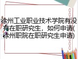 徐州工业职业技术学院有没有在职研究生，如何申请(徐州职院在职研究生申请)