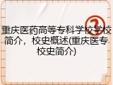 重庆医药高等专科学校学校简介，校史概述(重庆医专校史简介)