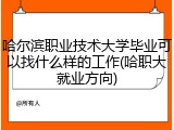 哈尔滨职业技术大学毕业可以找什么样的工作(哈职大就业方向)