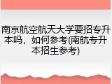 南京航空航天大学要招专升本吗，如何参考(南航专升本招生参考)