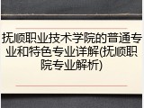 抚顺职业技术学院的普通专业和特色专业详解(抚顺职院专业解析)