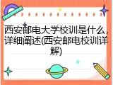 西安邮电大学校训是什么，详细阐述(西安邮电校训详解)