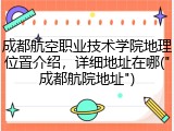 成都航空职业技术学院地理位置介绍，详细地址在哪("成都航院地址")