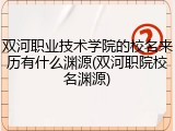 双河职业技术学院的校名来历有什么渊源(双河职院校名渊源)
