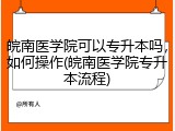皖南医学院可以专升本吗，如何操作(皖南医学院专升本流程)